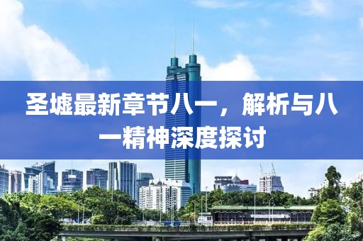 圣墟最新章節(jié)八一，解析與八一精神深度探討