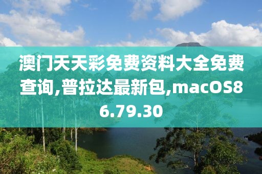 澳門天天彩免費(fèi)資料大全免費(fèi)查詢,普拉達(dá)最新包,macOS86.79.30