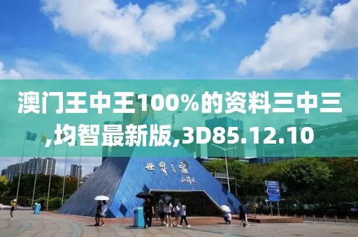 澳門(mén)王中王100%的資料三中三,均智最新版,3D85.12.10