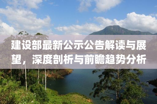 建設(shè)部最新公示公告解讀與展望，深度剖析與前瞻趨勢分析