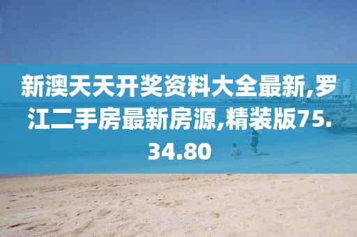 新澳天天開獎(jiǎng)資料大全最新,羅江二手房最新房源,精裝版75.34.80
