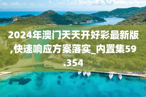 2024年澳門天天開好彩最新版,快速響應(yīng)方案落實(shí)_內(nèi)置集59.354
