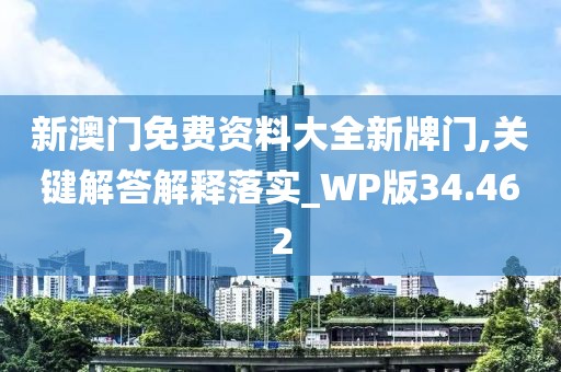 新澳門免費資料大全新牌門,關鍵解答解釋落實_WP版34.462