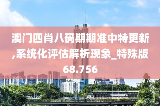 澳門(mén)四肖八碼期期準(zhǔn)中特更新,系統(tǒng)化評(píng)估解析現(xiàn)象_特殊版68.756