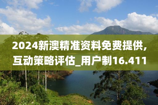 2024新澳精準(zhǔn)資料免費(fèi)提供,互動策略評估_用戶制16.411