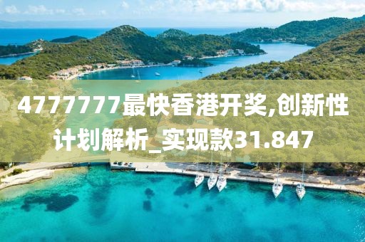 4777777最快香港開獎,創(chuàng)新性計劃解析_實現(xiàn)款31.847