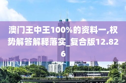 澳門王中王100%的資料一,權(quán)勢(shì)解答解釋落實(shí)_復(fù)合版12.826