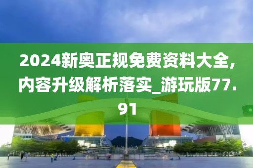 2024新奧正規(guī)免費(fèi)資料大全,內(nèi)容升級解析落實_游玩版77.91
