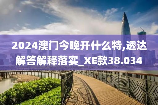 2024澳門(mén)今晚開(kāi)什么特,透達(dá)解答解釋落實(shí)_XE款38.034