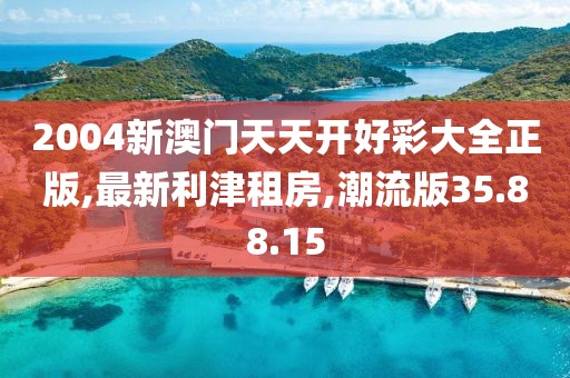 2004新澳門(mén)天天開(kāi)好彩大全正版,最新利津租房,潮流版35.88.15