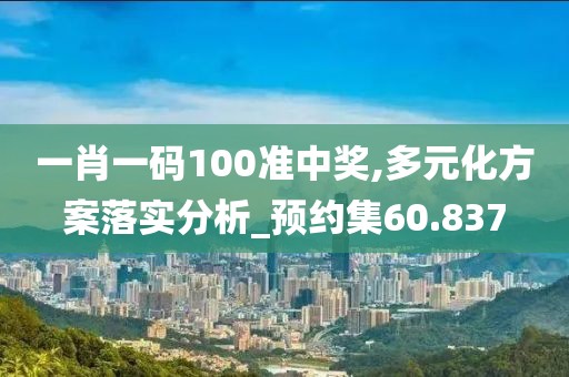 一肖一碼100準(zhǔn)中獎(jiǎng),多元化方案落實(shí)分析_預(yù)約集60.837