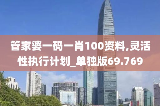 管家婆一碼一肖100資料,靈活性執(zhí)行計(jì)劃_單獨(dú)版69.769