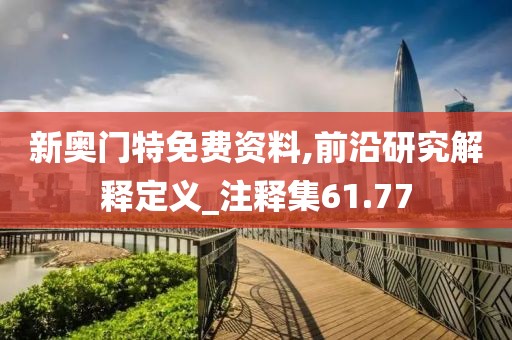 新奧門(mén)特免費(fèi)資料,前沿研究解釋定義_注釋集61.77