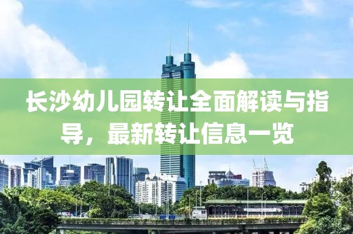 長沙幼兒園轉(zhuǎn)讓全面解讀與指導(dǎo)，最新轉(zhuǎn)讓信息一覽