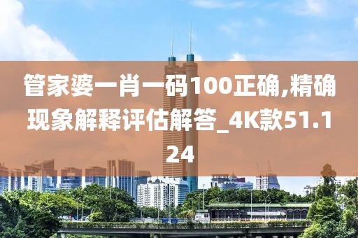 管家婆一肖一碼100正確,精確現(xiàn)象解釋評估解答_4K款51.124