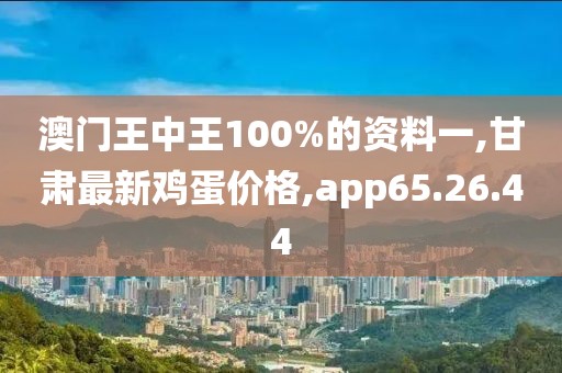 澳門王中王100%的資料一,甘肅最新雞蛋價(jià)格,app65.26.44
