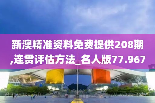 新澳精準(zhǔn)資料免費(fèi)提供208期,連貫評估方法_名人版77.967