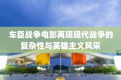 車臣戰(zhàn)爭電影再現(xiàn)現(xiàn)代戰(zhàn)爭的復(fù)雜性與英雄主義風(fēng)采