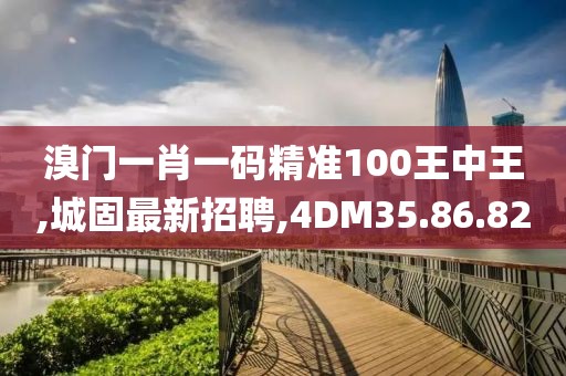 溴門(mén)一肖一碼精準(zhǔn)100王中王,城固最新招聘,4DM35.86.82
