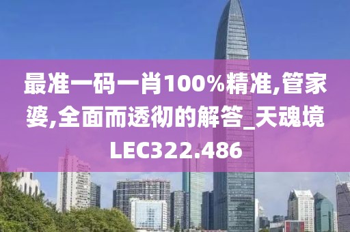 最準一碼一肖100%精準,管家婆,全面而透徹的解答_天魂境LEC322.486