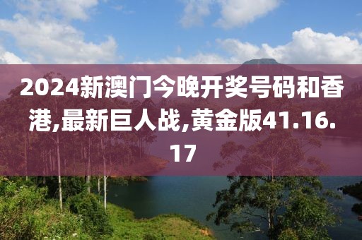 2024新澳門(mén)今晚開(kāi)獎(jiǎng)號(hào)碼和香港,最新巨人戰(zhàn),黃金版41.16.17
