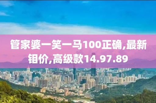管家婆一笑一馬100正確,最新鉬價,高級款14.97.89