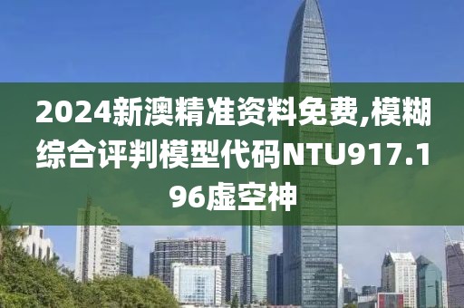 2024新澳精準(zhǔn)資料免費(fèi),模糊綜合評判模型代碼NTU917.196虛空神