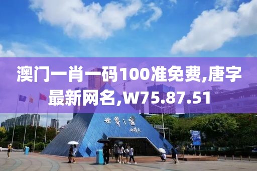 澳門(mén)一肖一碼100準(zhǔn)免費(fèi),唐字最新網(wǎng)名,W75.87.51