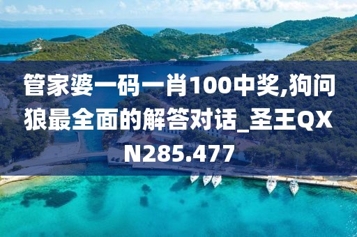管家婆一碼一肖100中獎(jiǎng),狗問狼最全面的解答對(duì)話_圣王QXN285.477