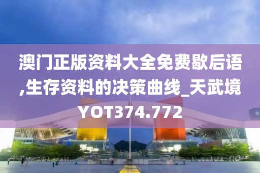 澳門正版資料大全免費(fèi)歇后語(yǔ),生存資料的決策曲線_天武境YOT374.772