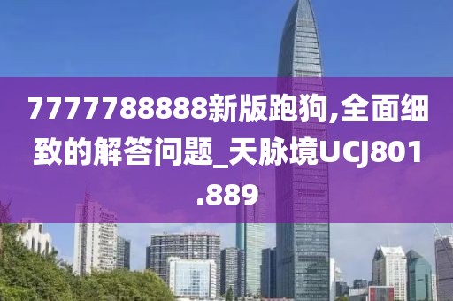 7777788888新版跑狗,全面細(xì)致的解答問題_天脈境UCJ801.889
