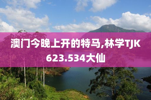 澳門今晚上開的特馬,林學TJK623.534大仙