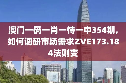 澳門一碼一肖一恃一中354期,如何調(diào)研市場需求ZVE173.184法則變