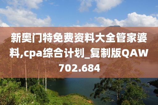 新奧門特免費資料大全管家婆料,cpa綜合計劃_復制版QAW702.684