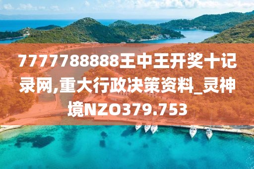7777788888王中王開獎十記錄網(wǎng),重大行政決策資料_靈神境NZO379.753
