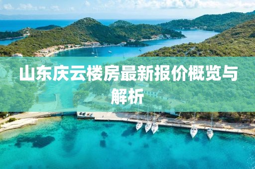 山東慶云樓房最新報價概覽與解析