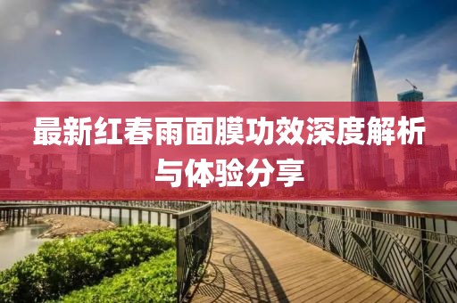 最新紅春雨面膜功效深度解析與體驗(yàn)分享