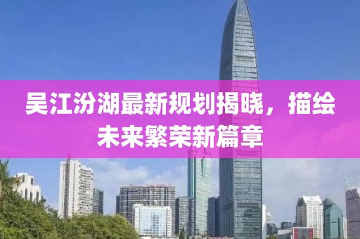 吳江汾湖最新規(guī)劃揭曉，描繪未來繁榮新篇章