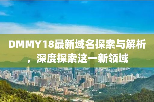DMMY18最新域名探索與解析，深度探索這一新領(lǐng)域