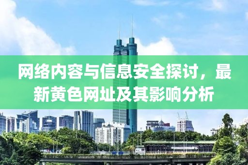 網(wǎng)絡(luò)內(nèi)容與信息安全探討，最新黃色網(wǎng)址及其影響分析