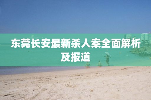 東莞長安最新殺人案全面解析及報道