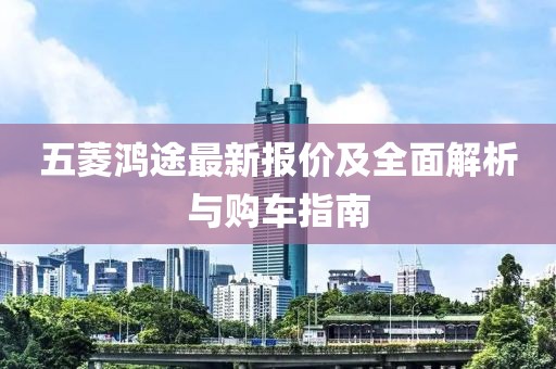 五菱鴻途最新報(bào)價(jià)及全面解析與購(gòu)車指南