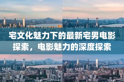 宅文化魅力下的最新宅男電影探索，電影魅力的深度探索