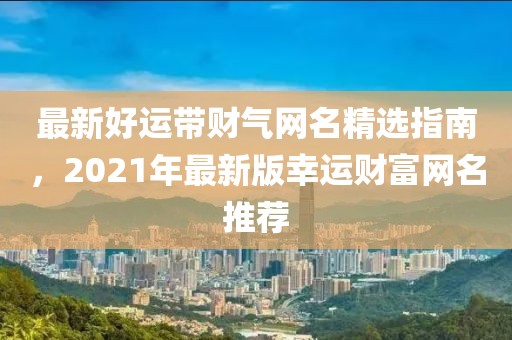 最新好運帶財氣網(wǎng)名精選指南，2021年最新版幸運財富網(wǎng)名推薦
