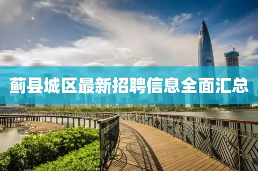 薊縣城區(qū)最新招聘信息全面匯總