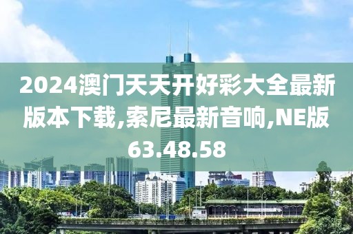 2024澳門(mén)天天開(kāi)好彩大全最新版本下載,索尼最新音響,NE版63.48.58