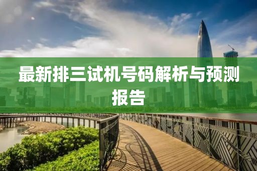 最新排三試機(jī)號(hào)碼解析與預(yù)測(cè)報(bào)告