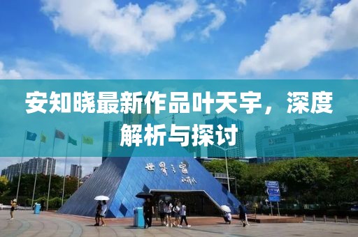 安知曉最新作品葉天宇，深度解析與探討