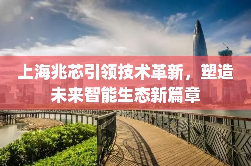上海兆芯引領(lǐng)技術(shù)革新，塑造未來智能生態(tài)新篇章