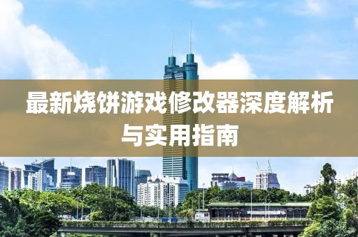 最新燒餅游戲修改器深度解析與實(shí)用指南